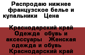 Распродаю нижнее французское белье и купальники › Цена ­ 1 500 - Краснодарский край Одежда, обувь и аксессуары » Женская одежда и обувь   . Краснодарский край